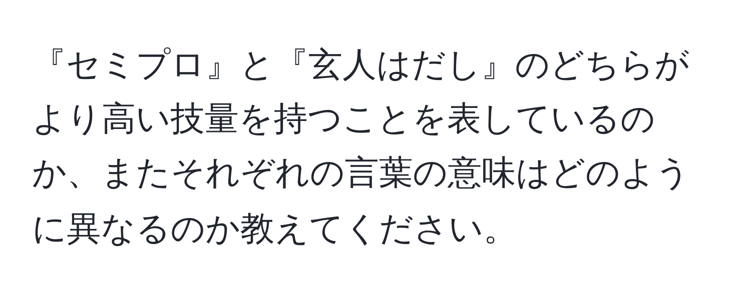 『セミプロ』と『玄人はだし』のどちらがより高い技量を持つことを表しているのか、またそれぞれの言葉の意味はどのように異なるのか教えてください。