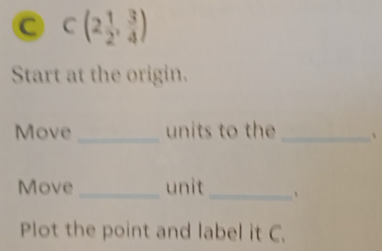 C(2 1/2 , 3/4 )
Start at the origin. 
Move_ units to the_ 
、 
Move _unit_ 
` 
Plot the point and label it C.