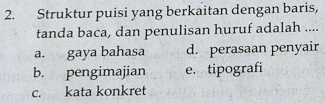 Struktur puisi yang berkaitan dengan baris,
tanda baca, dan penulisan huruf adalah ....
a. gaya bahasa d. perasaan penyair
b. pengimajian e. tipografi
c. kata konkret