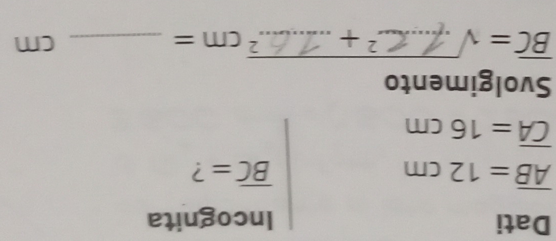 Dati 
Incognita
overline AB=12cm
overline BC= ?
overline CA=16cm
Svolgimento
BC= √ .......² + ..... .6.^2cm= _ cm