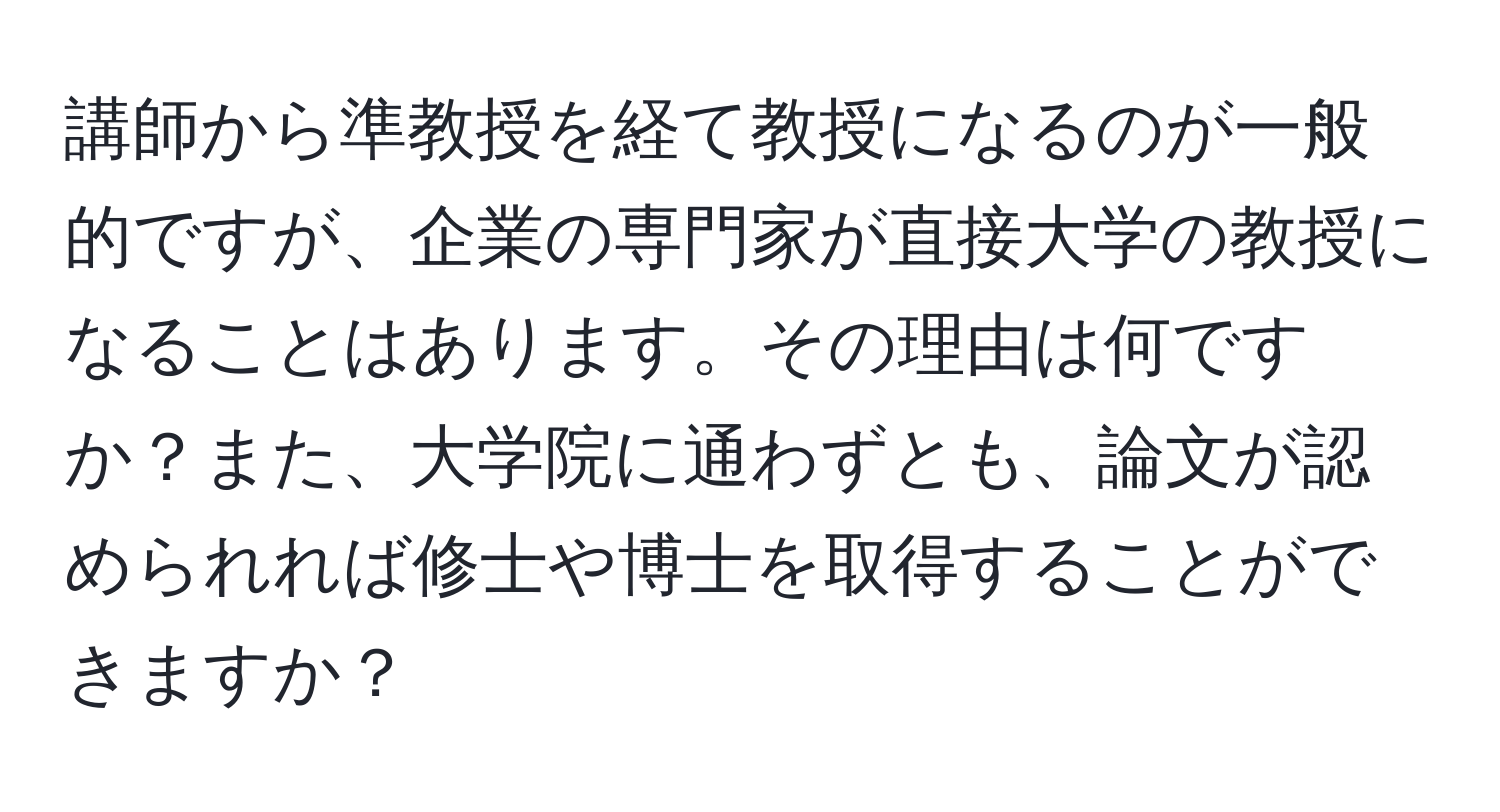 講師から準教授を経て教授になるのが一般的ですが、企業の専門家が直接大学の教授になることはあります。その理由は何ですか？また、大学院に通わずとも、論文が認められれば修士や博士を取得することができますか？