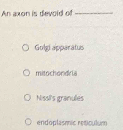 An axon is devoid of_
Golgi apparatus
mitochondria
Nissl's granules
endoplasmic reticulum