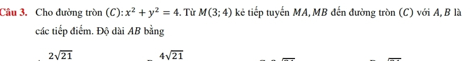 Cho đường tròn (C): x^2+y^2=4. Từ M(3;4) kẻ tiếp tuyến MA, MB đến đường tròn (C) với A, B là 
các tiếp điểm. Độ dài AB bằng
2sqrt(21)
4sqrt(21)