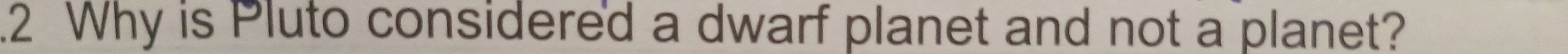 .2 Why is Pluto considered a dwarf planet and not a planet?