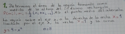 Determing el area de ba region tomando como 
medida de la altura del i desimo rectangolo
P(m_u), m_u = 1/2 (x_i+x_i-1) es el punto medio del intervalo 
La region sobre el eje x, a la devechade ta recta x=1
limitada por el eje X, la recta x=1 y la corua
y=4-x^2 n=8