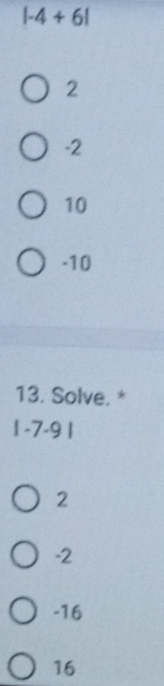 |-4+6|
2
-2
10
-10
13. Solve. *
|-7-9|
2
-2
-16
16