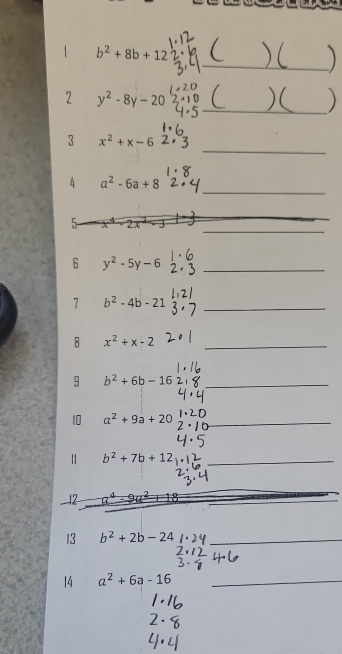 1 b^2+8b+12
_/  
2 y^2-8y-20 _ ) □  
_ 
3 x^2+x-6
_ 
4 a^2-6a+8
_ 
5- 
6 y^2-5y-6 _ 
7 b^2-4b-21 _ 
8 x^2+x-2 _ 
9 b^2+6b-16 _ 
10 a^2+9a+20 _ 
_ b^2+7b+12
12 
13 b^2+2b-24 _ 
14 a^2+6a-16 _