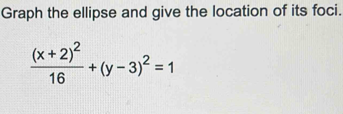 Graph the ellipse and give the location of its foci.
frac (x+2)^216+(y-3)^2=1