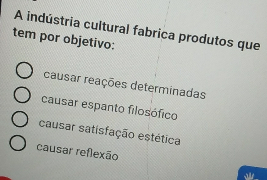 A indústria cultural fabrica produtos que
tem por objetivo:
causar reações determinadas
causar espanto filosófico
causar satisfação estética
causar reflexão