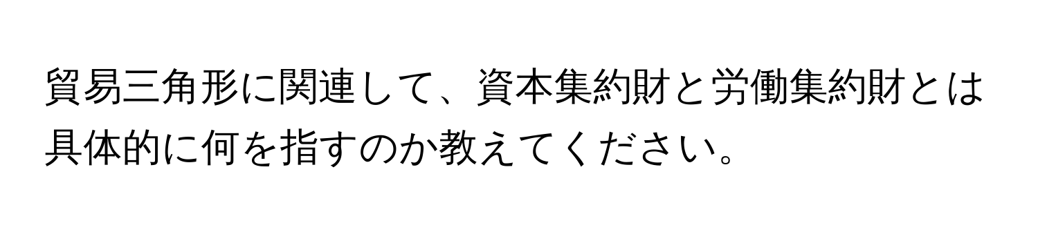 貿易三角形に関連して、資本集約財と労働集約財とは具体的に何を指すのか教えてください。