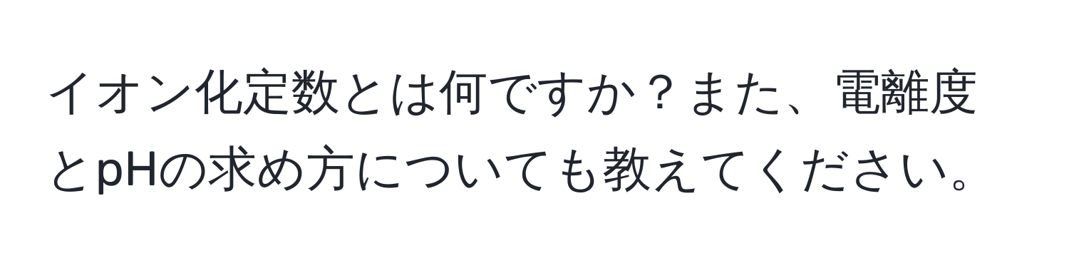 イオン化定数とは何ですか？また、電離度とpHの求め方についても教えてください。