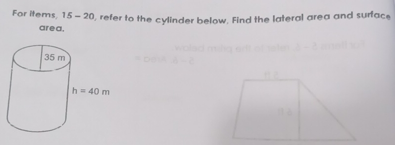 For items, 15-20 , refer to the cylinder below, Find the lateral area and surface
area.