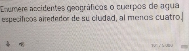 Enumere accidentes geográficos o cuerpos de agua 
específicos alrededor de su ciudad, al menos cuatro.
101 / 5.000