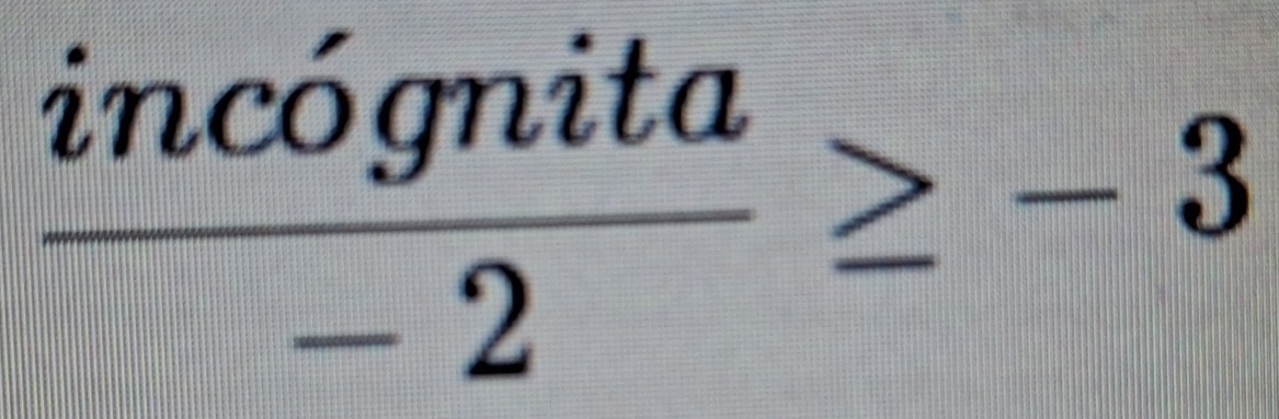  incognita/-2 ≥ -3