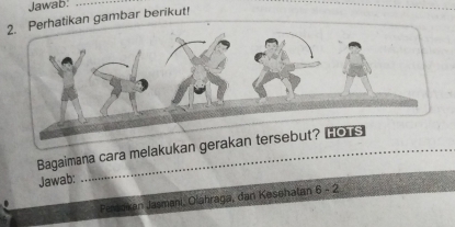 Jawab:_ 
2. Perhatikan gambar berikut! 
Bagaimana cara melakukan gerakan tersebut? Lors 
Jawab: 
Perdokan Jasmani, Olahraga, dan Kesehatan 6-2