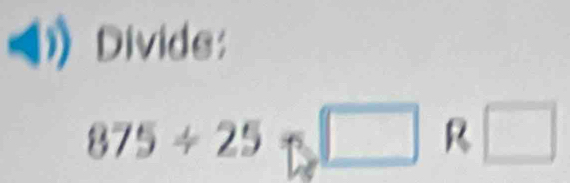 Divide:
875/ 25□. R □