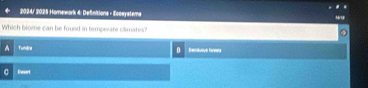 2024/ 2025 Homework 4: Definitions - Ecosystems 14/15
Which biome can be found in temperate climates?
Tundra Deciduous forests
B
C Desert