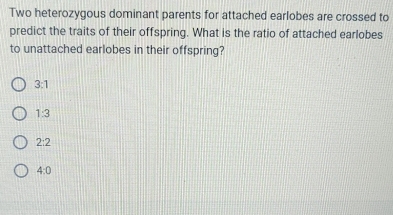 Two heterozygous dominant parents for attached earlobes are crossed to
predict the traits of their offspring. What is the ratio of attached earlobes
to unattached earlobes in their offspring?
3:1
1:3
2:2
4:0