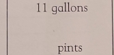 11 gallons
pints