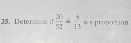 Determine if  20/52 overset ?= 5/13  is a proportion.