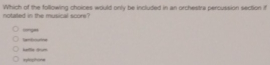 Which of the following choices would only be included in an orchestra percussion section if
notated in the musical score?
congas
tambourme
katle drum
inylophone