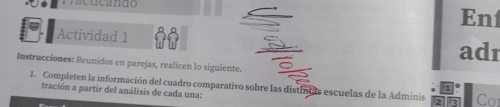 Prácticándo 
En 
Actividad 1 
adr 
Instrucciones: Reunidos en parejas, realicen lo siguiente. 
1. Completen la información del cuadro comparativo sobre las distintas escuelas de la Adminis 2 3 Co1 
1 。 
tración a partir del análisis de cada una: