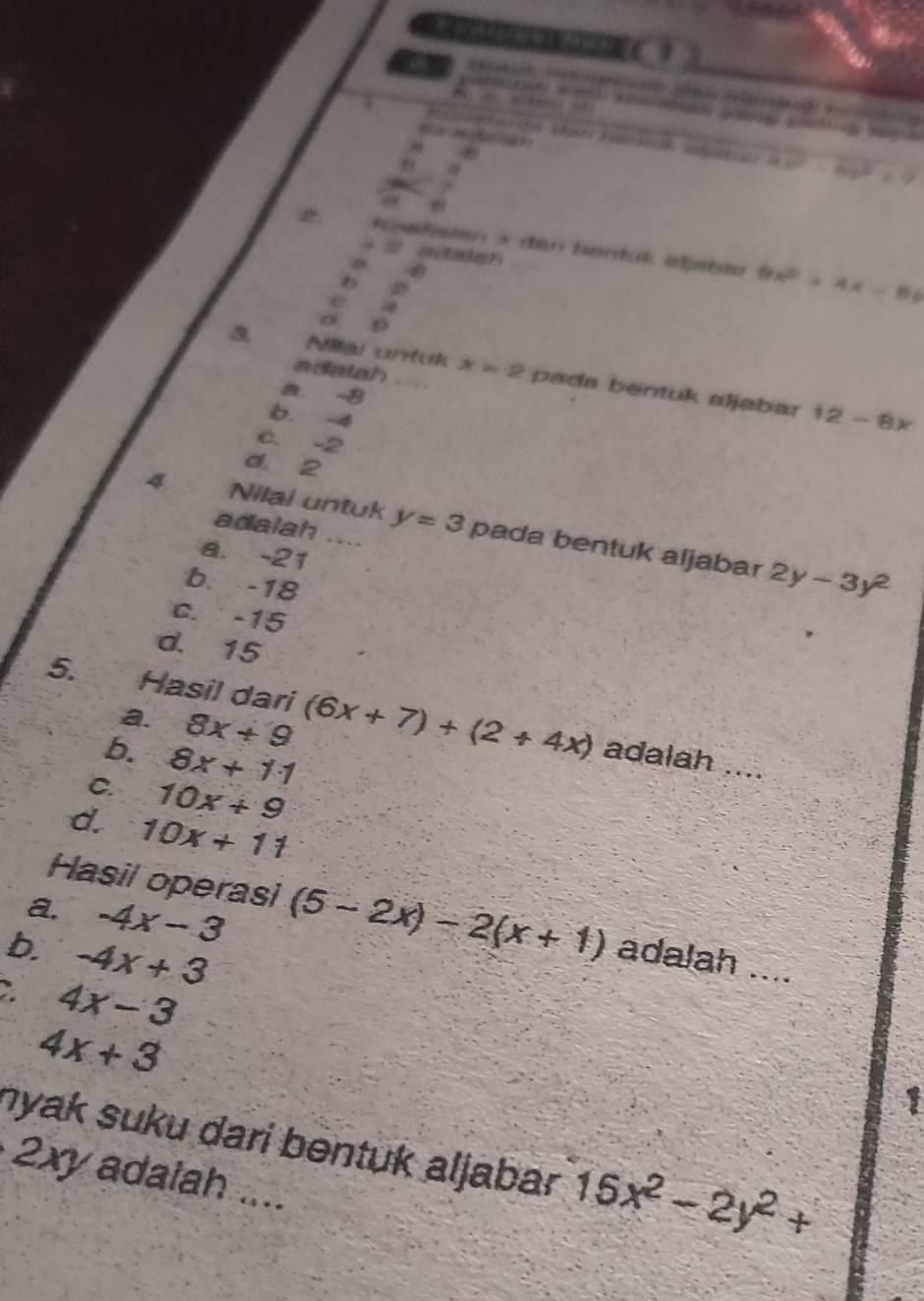 43^2-89^2/ 9
a

2 den a car barik aatoo 9x^2>4x-8
+ 2 adatan
C
D
5. Nilai untuk x=2 pada bentuk aljabar
adatah
a. -8
b. -4
12-8x
C. -2
d. 2
4 Nilai untuk y=3 pada bentuk aljabar
adalah ,...
a. -21
b. -18
2y-3y^2
C. -15
d. 15
a. 8x+9
5. Häsil dari (6x+7)+(2+4x) adalah ....
b. 8x+11
C. 10x+9
d. 10x+11
a. -4x-3
Hasil operasi (5-2x)-2(x+1) adalah ....
b. -4x+3
、 4x-3
4x+3
nyak suku dari bentuk aljabar 15x^2-2y^2+
2xy adalah ....