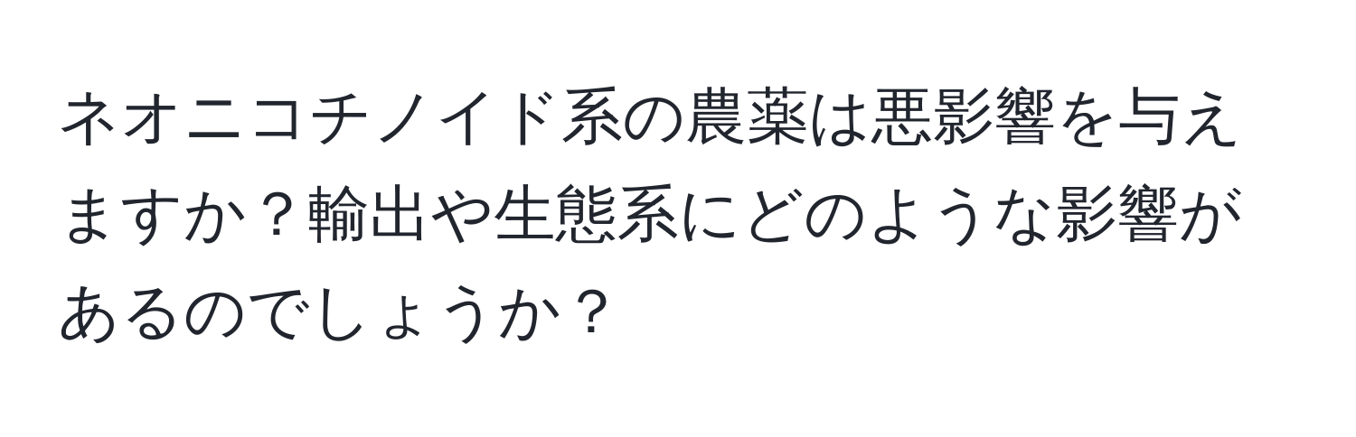 ネオニコチノイド系の農薬は悪影響を与えますか？輸出や生態系にどのような影響があるのでしょうか？