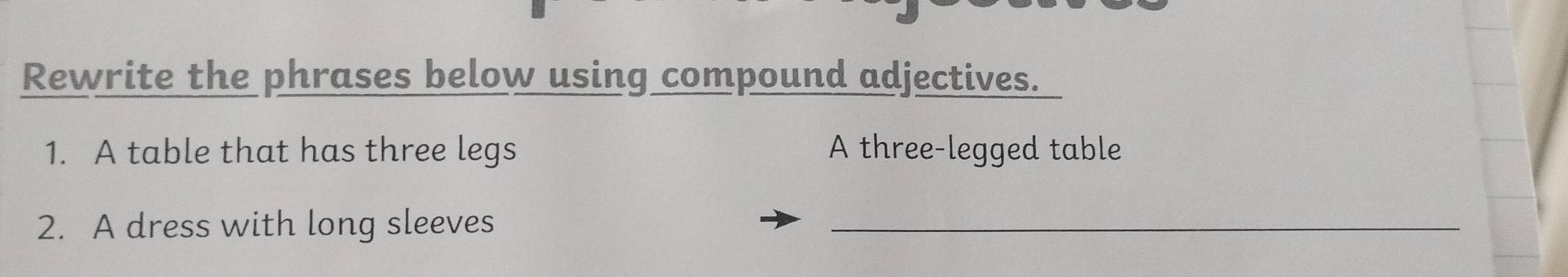 Rewrite the phrases below using compound adjectives. 
1. A table that has three legs A three-legged table 
2. A dress with long sleeves_