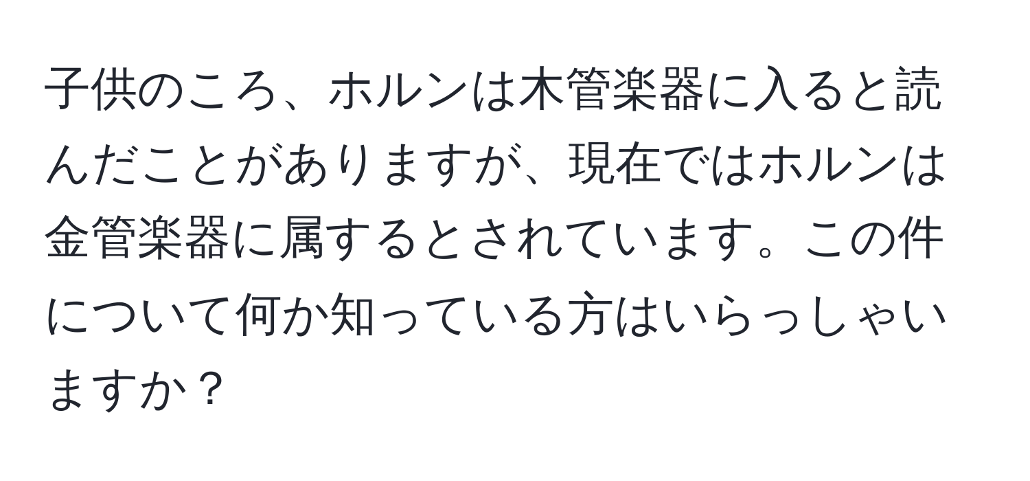 子供のころ、ホルンは木管楽器に入ると読んだことがありますが、現在ではホルンは金管楽器に属するとされています。この件について何か知っている方はいらっしゃいますか？