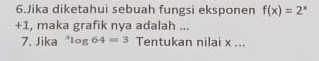 Jika diketahui sebuah fungsi eksponen f(x)=2^x
+1, maka grafik nya adalah ... 
7. Jika log 64=3 Tentukan nilai x...