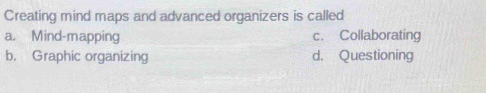 Creating mind maps and advanced organizers is called
a. Mind-mapping c. Collaborating
b. Graphic organizing d. Questioning