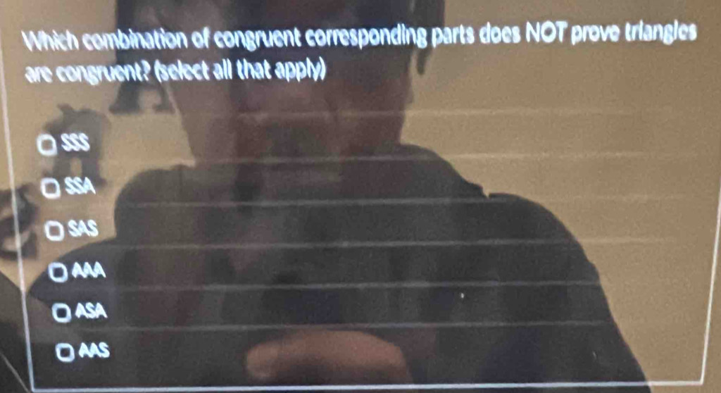 Which combination of congruent corresponding parts does NOT prove triangles
are cong u nt select al l that apply)
SSS
SSA
SAS
AAA
1 ASA
AAS