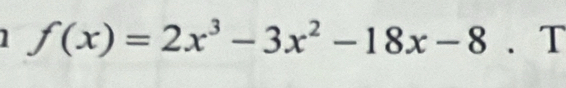 f(x)=2x^3-3x^2-18x-8. T