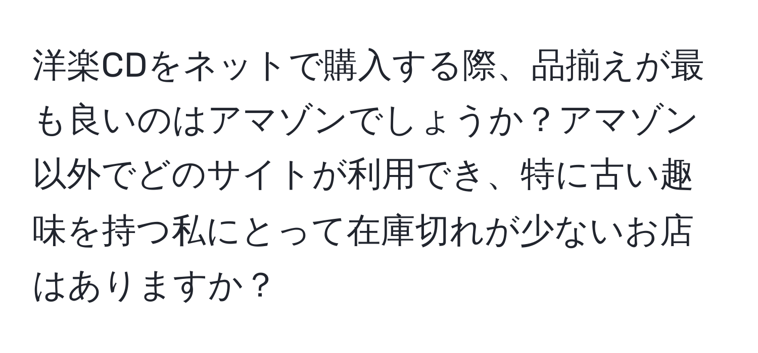 洋楽CDをネットで購入する際、品揃えが最も良いのはアマゾンでしょうか？アマゾン以外でどのサイトが利用でき、特に古い趣味を持つ私にとって在庫切れが少ないお店はありますか？