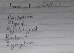 homework = Define 
Percerotions 
Physical 
Pay chological 
Bacter: 
Symptom