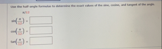 Use the half-angle formulas to determine the exact values of the sine, cosine, and tangent of the angle.
π/12
sin ( π /12 )=□
cos ( π /12 )=□
tan ( π /12 )=□