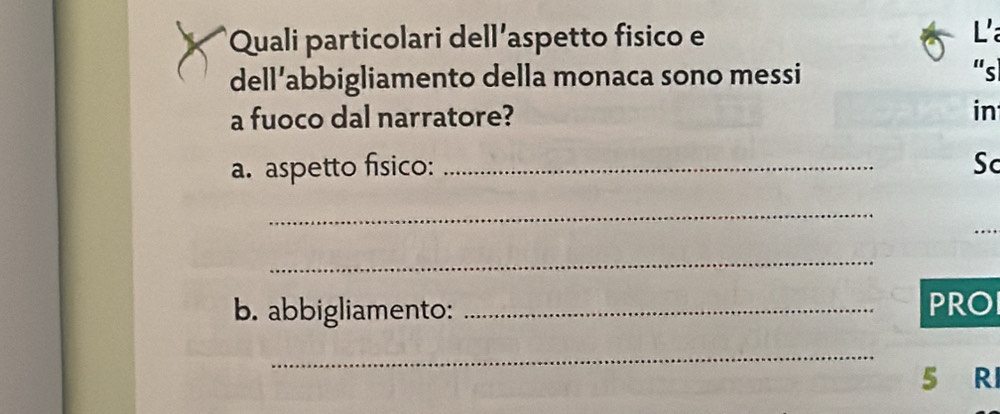 Quali particolari dell’aspetto fisico e L 
dell’abbigliamento della monaca sono messi 
“sl 
a fuoco dal narratore? in 
a. aspetto físico: _Sc 
_ 
_ 
_ 
b. abbigliamento: _PRO 
_ 
5 R