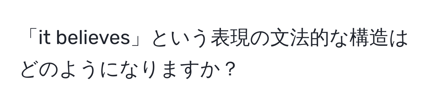 「it believes」という表現の文法的な構造はどのようになりますか？