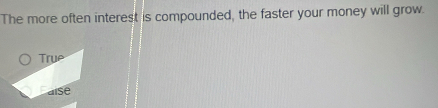 The more often interest is compounded, the faster your money will grow. 
True 
alse