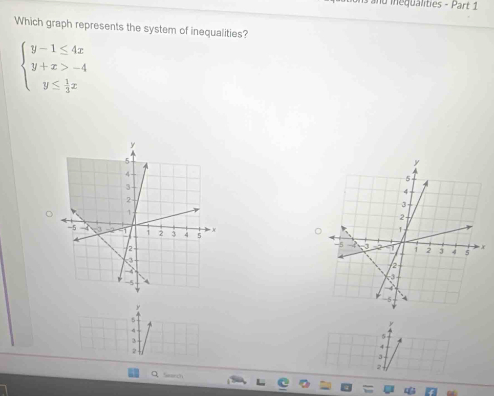 is and inequalities - Part 1 
Which graph represents the system of inequalities?
beginarrayl y-1≤ 4x y+x>-4 y≤  1/3 xendarray.

x
y
5
y
4
5
3
2
4
3
2
Search