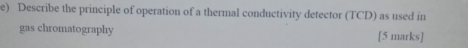 Describe the principle of operation of a thermal conductivity detector (TCD) as used in 
gas chromatography [5 marks]