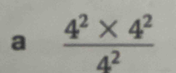 a  (4^2* 4^2)/4^2 