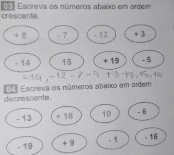 03: Escreva os números abaixo em ordem 
crescente.
÷ 8 - 7 - 12 + 3
- 14 15 + 19 - 5
04: Escreva os números abaixo em ordem 
decrescente.
- 13 + 18 10 - 6
- 1 - 16
- 19 + 9