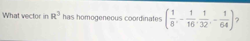 What vector in R^3 has homogeneous coordinates ( 1/8 ,- 1/16 , 1/32 ,- 1/64 ) ?