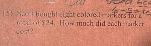 Scott bought eight colored markers for a 
total of $24. How much did each marker 
cost?