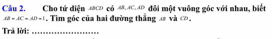 Cho tứ diện ABCD có AB, AC, AD đôi một vuông góc với nhau, biết
AB=AC=AD=1. Tìm góc của hai đường thắng A và CD. 
Trả lời:_