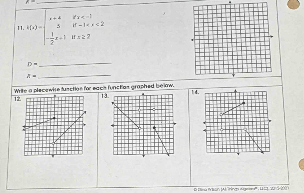 R= _ 
11. k(x)=beginarrayl x+4ifx
D=
_
R=
_ 
Write a piecewise function for each function graphed below. 
14 
12. 
1 
@ Gina Wilson (All Things Algebra® , LLC), 2015-2021