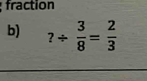 fraction 
b) ?/  3/8 = 2/3 