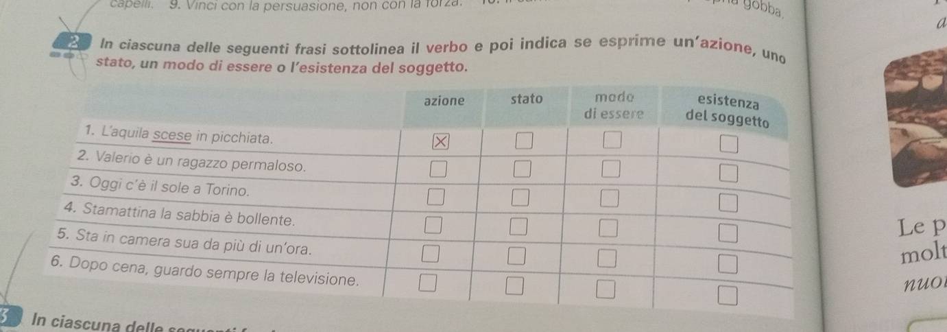 capeili. 9. Vinci con la persuasione, non con la forza u yobba 
a 
In ciascuna delle seguenti frasi sottolinea il verbo e poi indica se esprime un’azione, und 
stato, un modo di essere o l’esistenza del soggetto. 
Le p 
molt 
nuo 
n ciascuna de l e s e